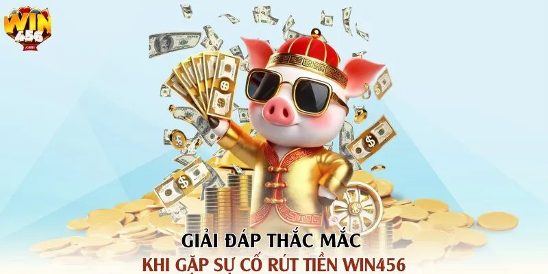 Hướng Dẫn Rút Tiền Win456 Nhanh Chóng Trong 5 Phút 3 Giải đáp thắc mắc khi gặp sự cố rút tiền Win456