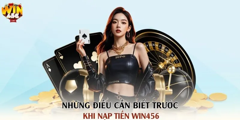 Nạp Tiền Win456 - Hướng Dẫn Chi Tiết, Nhanh Chóng Và An Toàn 1 Những điều cần biết trước khi nạp tiền Win456