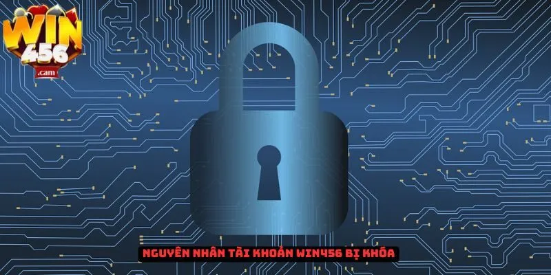 Tài khoản Win456 bị khóa - Nguyên nhân và cách khắc phục 1 Nguyên nhân tài khoản Win456 bị khóa
